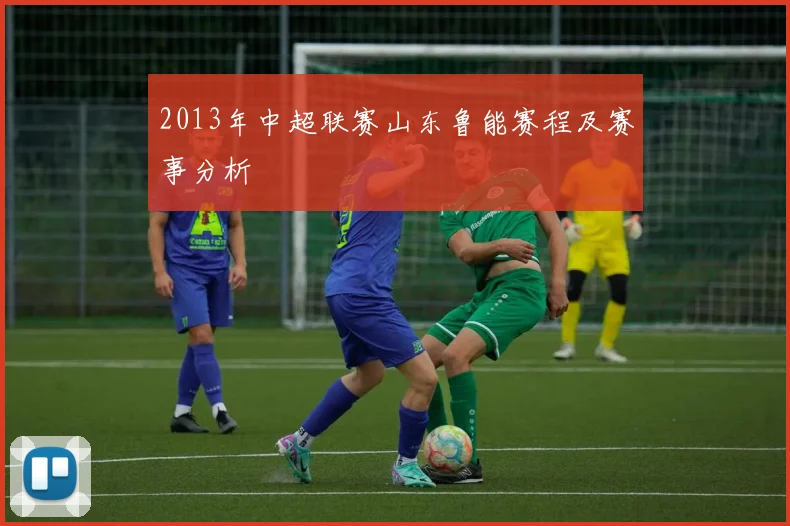 2013年中超联赛山东鲁能赛程及赛事分析
