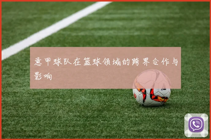 意甲球队在篮球领域的跨界合作与影响