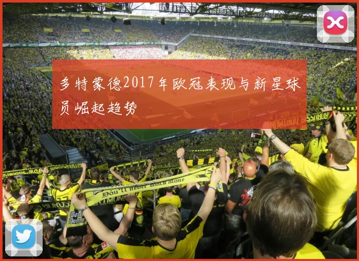 多特蒙德2017年欧冠表现与新星球员崛起趋势