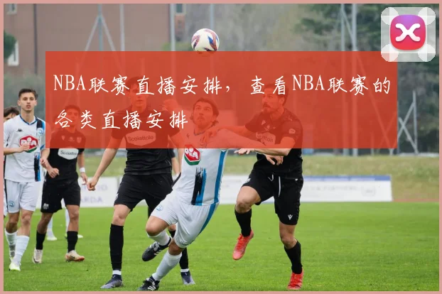 NBA联赛直播安排,查看NBA联赛的各类直播安排