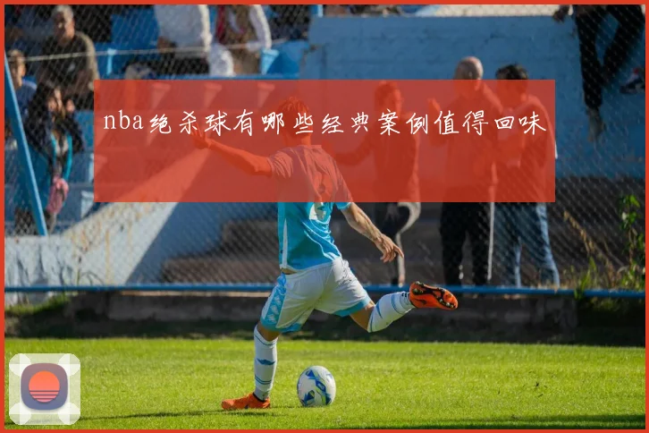 nba绝杀球有哪些经典案例值得回味