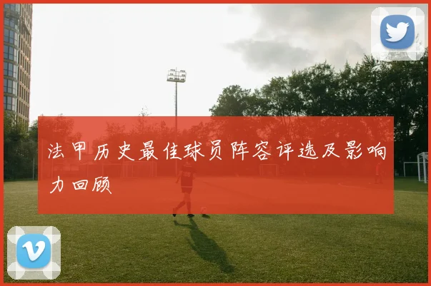 法甲历史最佳球员阵容评选及影响力回顾