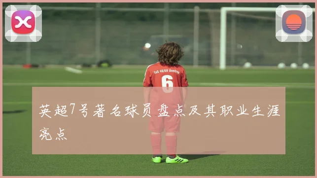 英超7号著名球员盘点及其职业生涯亮点
