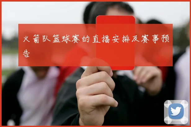 火箭队篮球赛的直播安排及赛事预告