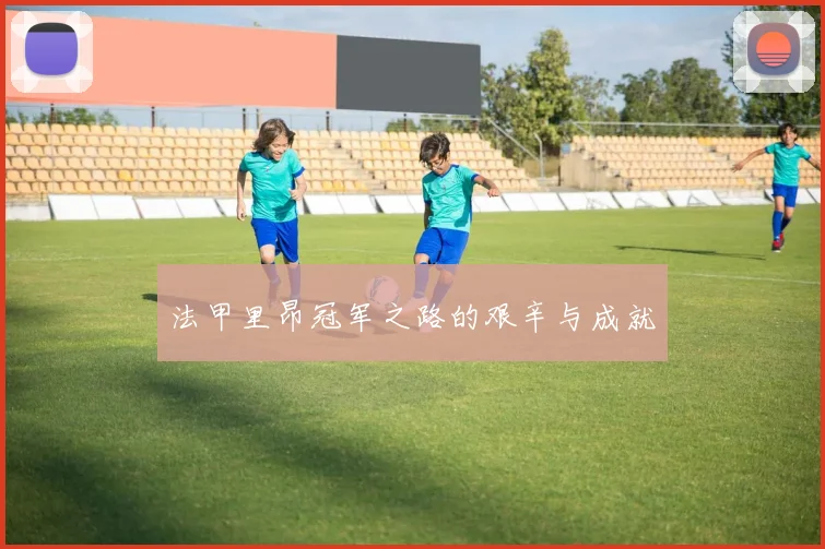 法甲里昂冠军之路的艰辛与成就