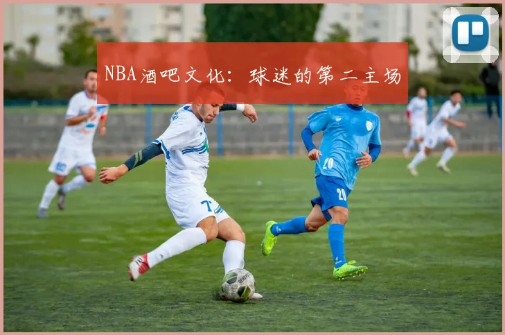 NBA酒吧文化：球迷的第二主场