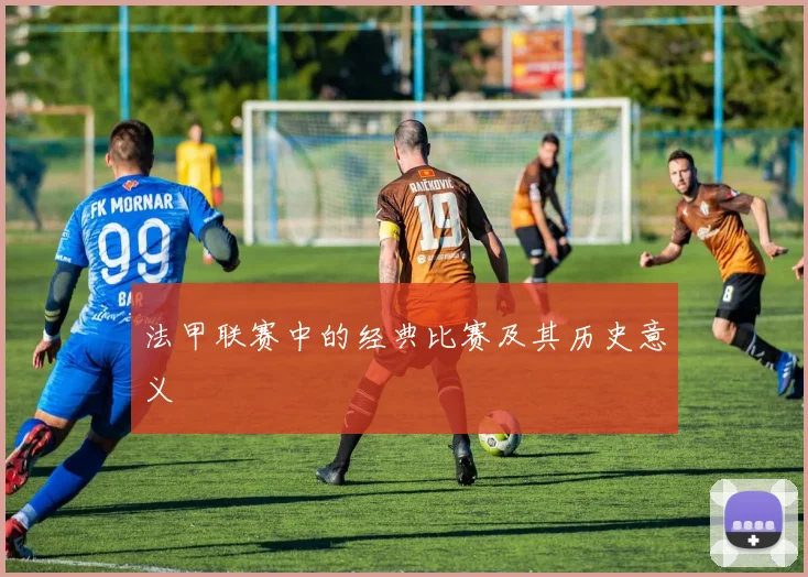 法甲联赛中的经典比赛及其历史意义