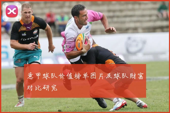 意甲球队价值榜单图片及球队财富对比研究